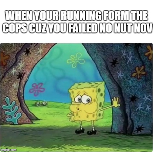 Tired Spongebob | WHEN YOUR RUNNING FORM THE COPS CUZ YOU FAILED NO NUT NOV | image tagged in tired spongebob | made w/ Imgflip meme maker