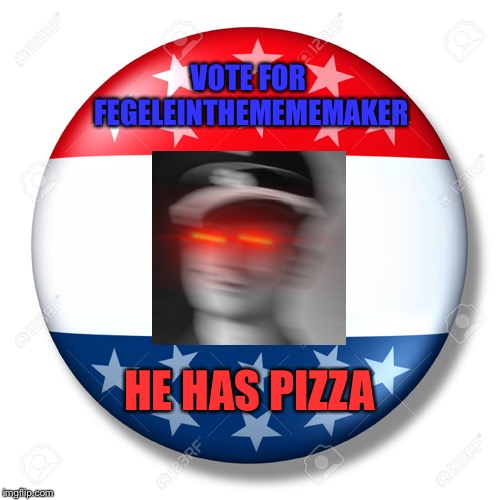 Vote me for no reason | VOTE FOR FEGELEINTHEMEMEMAKER; HE HAS PIZZA | image tagged in blank for president,memes,vote,election day | made w/ Imgflip meme maker