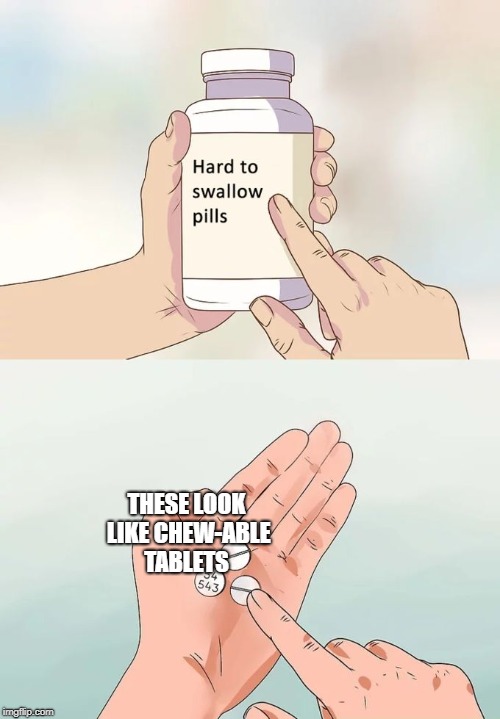 Or the kind you put in water. | THESE LOOK LIKE CHEW-ABLE  TABLETS | image tagged in memes,hard to swallow pills | made w/ Imgflip meme maker