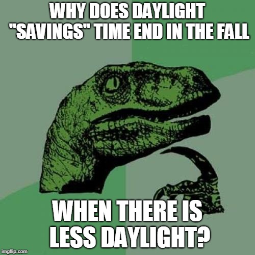 If there is less of it, isn't that when we should be saving what we can? | WHY DOES DAYLIGHT "SAVINGS" TIME END IN THE FALL; WHEN THERE IS LESS DAYLIGHT? | image tagged in memes,philosoraptor,daylight savings time | made w/ Imgflip meme maker