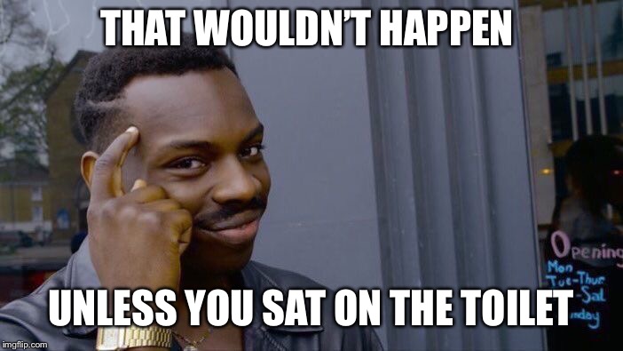 Roll Safe Think About It Meme | THAT WOULDN’T HAPPEN UNLESS YOU SAT ON THE TOILET | image tagged in memes,roll safe think about it | made w/ Imgflip meme maker