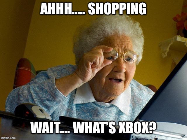 Grandma Finds The Internet Meme | AHHH..... SHOPPING; WAIT.... WHAT’S XBOX? | image tagged in memes,grandma finds the internet | made w/ Imgflip meme maker