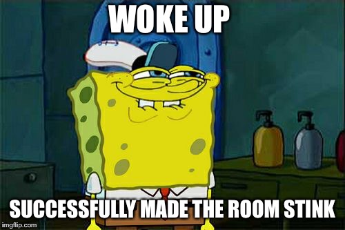 Don't You Squidward Meme | WOKE UP; SUCCESSFULLY MADE THE ROOM STINK | image tagged in memes,dont you squidward | made w/ Imgflip meme maker