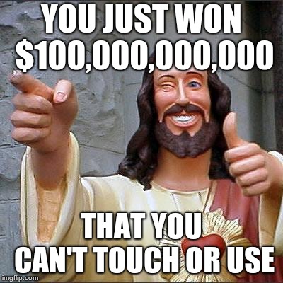 Buddy Christ | YOU JUST WON $100,000,000,000; THAT YOU CAN'T TOUCH OR USE | image tagged in memes,buddy christ | made w/ Imgflip meme maker