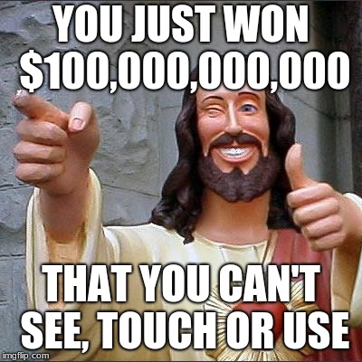 Buddy Christ Meme | YOU JUST WON $100,000,000,000; THAT YOU CAN'T SEE, TOUCH OR USE | image tagged in memes,buddy christ | made w/ Imgflip meme maker