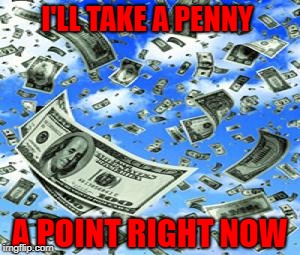 I'LL TAKE A PENNY A POINT RIGHT NOW | made w/ Imgflip meme maker