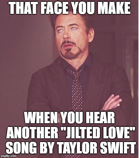 Yawnfest | THAT FACE YOU MAKE; WHEN YOU HEAR ANOTHER "JILTED LOVE" SONG BY TAYLOR SWIFT | image tagged in memes,face you make robert downey jr | made w/ Imgflip meme maker