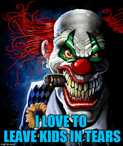 Evil clown | I LOVE TO LEAVE KIDS IN TEARS | image tagged in evil clown | made w/ Imgflip meme maker