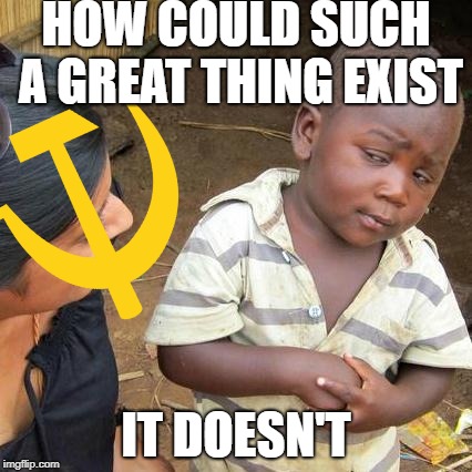 Politics isn't this good... | HOW COULD SUCH A GREAT THING EXIST; IT DOESN'T | image tagged in memes,third world skeptical kid | made w/ Imgflip meme maker