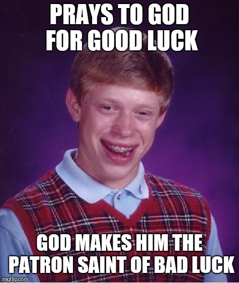 Bad Luck Brian Meme | PRAYS TO GOD FOR GOOD LUCK; GOD MAKES HIM THE PATRON SAINT OF BAD LUCK | image tagged in memes,bad luck brian | made w/ Imgflip meme maker