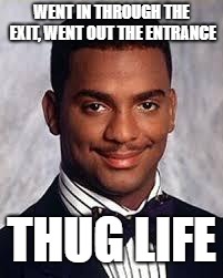 Thug Life | WENT IN THROUGH THE EXIT, WENT OUT THE ENTRANCE; THUG LIFE | image tagged in thug life | made w/ Imgflip meme maker