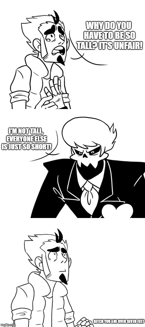 Arthur and Lewis Discussions | WHY DO YOU HAVE TO BE SO TALL? IT'S UNFAIR! I'M NOT TALL, EVERYONE ELSE IS JUST SO SHORT! BITCH YOU ARE OVER SEVEN FEET | image tagged in mystery skulls,mystery skulls animated | made w/ Imgflip meme maker