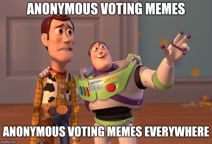 Imgflip's Fun Section the past few days.. | ANONYMOUS VOTING MEMES; ANONYMOUS VOTING MEMES EVERYWHERE | image tagged in memes,vote,anonymous,x x everywhere | made w/ Imgflip meme maker