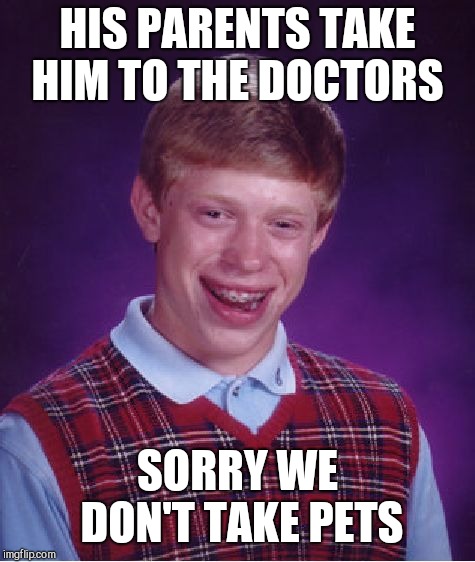 Bad Luck Brian Meme | HIS PARENTS TAKE HIM TO THE DOCTORS; SORRY WE DON'T TAKE PETS | image tagged in memes,bad luck brian | made w/ Imgflip meme maker