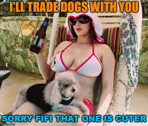 I'LL TRADE DOGS WITH YOU SORRY FIFI THAT ONE IS CUTER | image tagged in relax beer | made w/ Imgflip meme maker