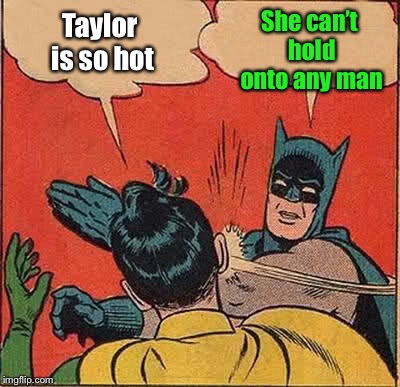 Batman Slapping Robin Meme | Taylor is so hot She can’t hold onto any man | image tagged in memes,batman slapping robin | made w/ Imgflip meme maker