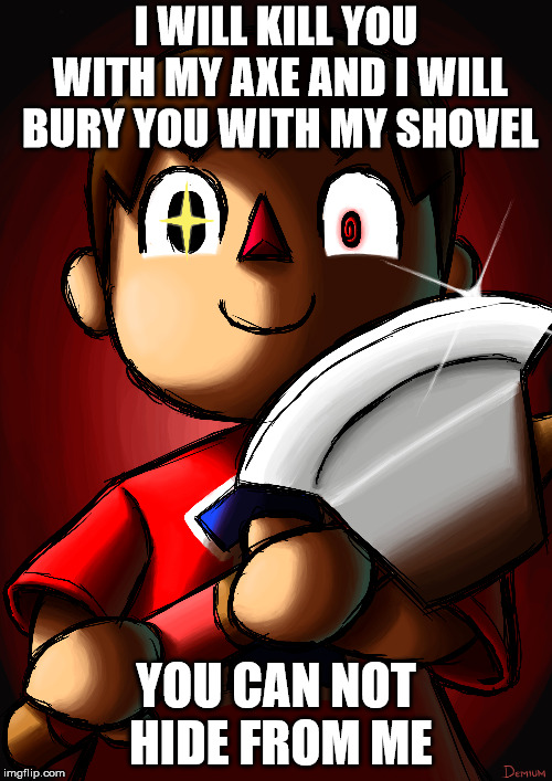 villagers gona get you | I WILL KILL YOU WITH MY AXE AND I WILL BURY YOU WITH MY SHOVEL; YOU CAN NOT HIDE FROM ME | image tagged in animal crossing | made w/ Imgflip meme maker