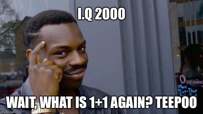 Bra, quick maths | I.Q 2000; WAIT, WHAT IS 1+1 AGAIN? TEEPOO | image tagged in memes,roll safe think about it | made w/ Imgflip meme maker