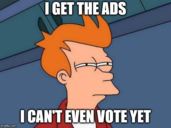Futurama Fry Meme | I GET THE ADS I CAN'T EVEN VOTE YET | image tagged in memes,futurama fry | made w/ Imgflip meme maker