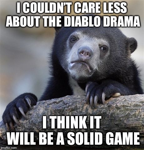 Confession Bear Meme | I COULDN’T CARE LESS ABOUT THE DIABLO DRAMA; I THINK IT WILL BE A SOLID GAME | image tagged in memes,confession bear | made w/ Imgflip meme maker