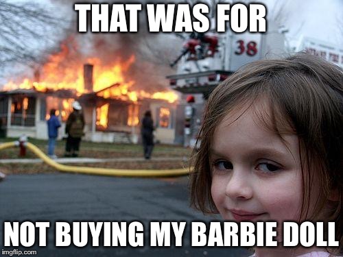 Disaster Girl | THAT WAS FOR; NOT BUYING MY BARBIE DOLL | image tagged in memes,disaster girl | made w/ Imgflip meme maker