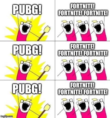 What Do We Want 3 | PUBG! FORTNITE! FORTNITE! FORTNITE! PUBG! FORTNITE! FORTNITE! FORTNITE! PUBG! FORTNITE! FORTNITE! FORTNITE! | image tagged in memes,what do we want 3 | made w/ Imgflip meme maker