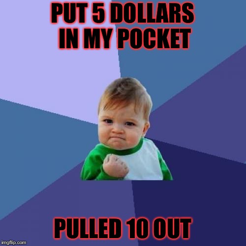 Success Kid Meme | PUT 5 DOLLARS IN MY POCKET; PULLED 10 OUT | image tagged in memes,success kid | made w/ Imgflip meme maker