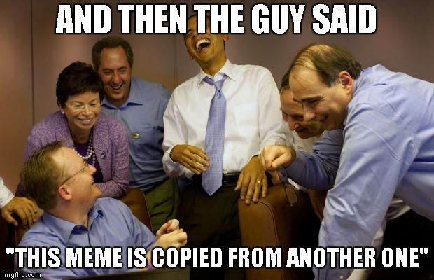 And then I said Obama | AND THEN THE GUY SAID; "THIS MEME IS COPIED FROM ANOTHER ONE" | image tagged in memes,and then i said obama | made w/ Imgflip meme maker