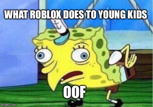 Mocking Spongebob Meme | WHAT ROBLOX DOES TO YOUNG KIDS; OOF | image tagged in memes,mocking spongebob | made w/ Imgflip meme maker