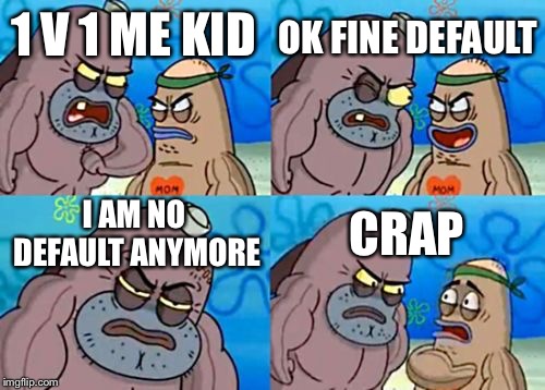 How Tough Are You Meme | OK FINE DEFAULT; 1 V 1 ME KID; I AM NO DEFAULT ANYMORE; CRAP | image tagged in memes,how tough are you | made w/ Imgflip meme maker