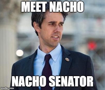 Meet Nacho, Nacho Senator | MEET NACHO; NACHO SENATOR | image tagged in beto,cruz,texas,senate | made w/ Imgflip meme maker