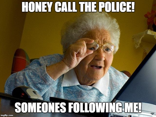 Grandma Finds The Internet Meme | HONEY CALL THE POLICE! SOMEONES FOLLOWING ME! | image tagged in memes,grandma finds the internet | made w/ Imgflip meme maker