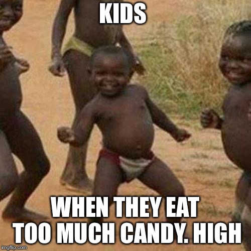 Third World Success Kid | KIDS; WHEN THEY EAT TOO MUCH CANDY. HIGH | image tagged in memes,third world success kid | made w/ Imgflip meme maker