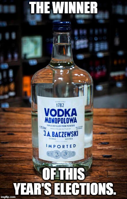 The bi-partisan choice. | THE WINNER; OF THIS YEAR'S ELECTIONS. | image tagged in election,vodka | made w/ Imgflip meme maker