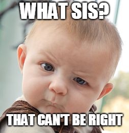 Skeptical Baby | WHAT SIS? THAT CAN'T BE RIGHT | image tagged in memes,skeptical baby | made w/ Imgflip meme maker