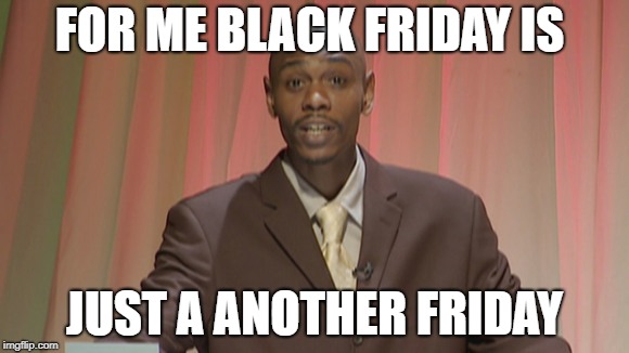 Chappelle's Show Do you know black people | FOR ME BLACK FRIDAY IS; JUST A ANOTHER FRIDAY | image tagged in chappelle's show do you know black people | made w/ Imgflip meme maker
