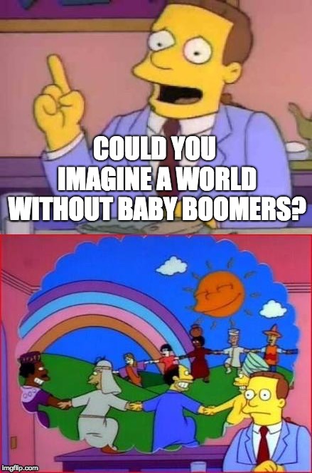 Can You Imagine A World Without...... | COULD YOU IMAGINE A WORLD WITHOUT BABY BOOMERS? | image tagged in can you imagine a world without | made w/ Imgflip meme maker