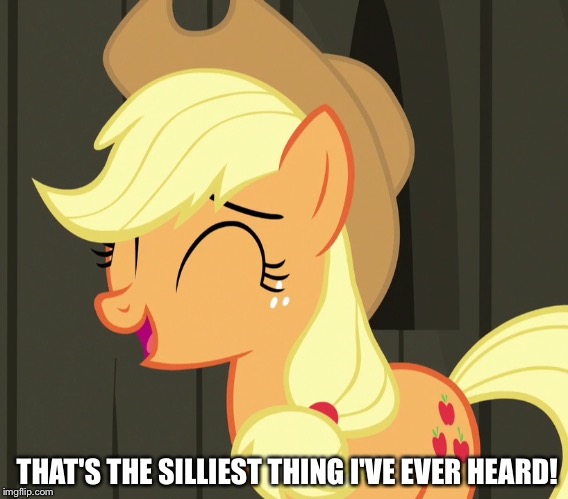 That's the silliest thing I've ever heard! | THAT'S THE SILLIEST THING I'VE EVER HEARD! | image tagged in applejack laughing,memes,my little pony,my little pony friendship is magic,applejack,funny | made w/ Imgflip meme maker