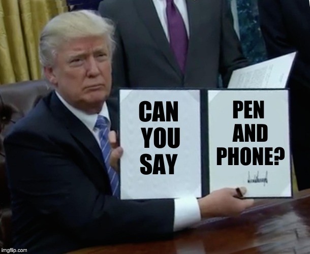 Trump Bill Signing Meme | PEN AND PHONE? CAN YOU SAY | image tagged in memes,trump bill signing | made w/ Imgflip meme maker