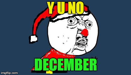 Y U No Santa Claus | Y U NO DECEMBER | image tagged in y u no santa claus | made w/ Imgflip meme maker