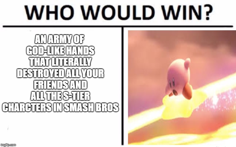 Only people who saw the new Smash Bros Direct will get this | AN ARMY OF GOD-LIKE HANDS THAT LITERALLY DESTROYED ALL YOUR FRIENDS AND ALL THE S-TIER CHARCTERS IN SMASH BROS | image tagged in memes,who would win | made w/ Imgflip meme maker