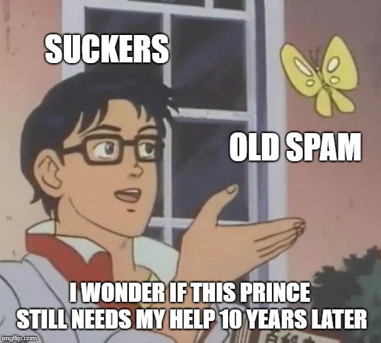 Is This A Pigeon Meme | SUCKERS; OLD SPAM; I WONDER IF THIS PRINCE STILL NEEDS MY HELP 10 YEARS LATER | image tagged in memes,is this a pigeon | made w/ Imgflip meme maker