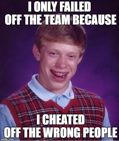 Bad Luck Brian Meme | I ONLY FAILED OFF THE TEAM BECAUSE; I CHEATED OFF THE WRONG PEOPLE | image tagged in memes,bad luck brian | made w/ Imgflip meme maker