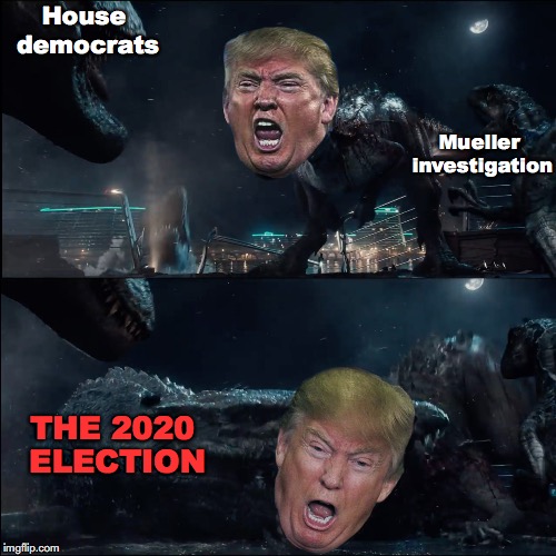 *Finers crossed* | House democrats; Mueller investigation; THE 2020 ELECTION | image tagged in donald trump,blue wave,election 2020,surprise mosasaur,jurassic world,midterms | made w/ Imgflip meme maker