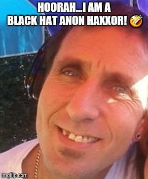 Alan Slomchinski | HOORAH...I AM A BLACK HAT ANON HAXXOR! 🤣 | image tagged in alan slomchinski | made w/ Imgflip meme maker