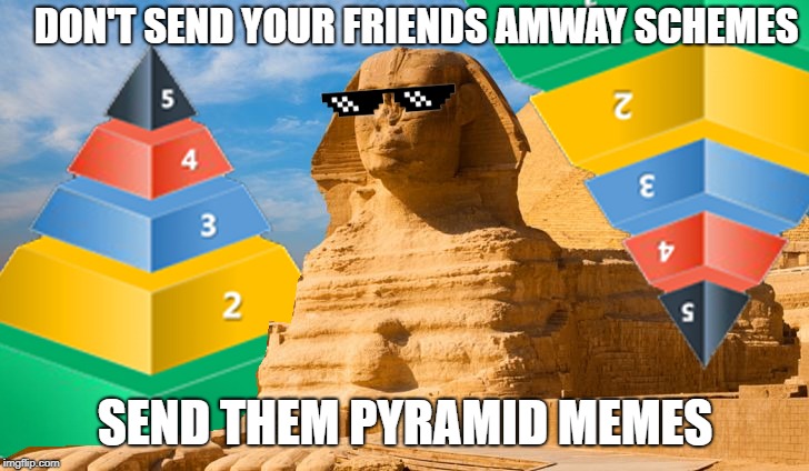 pyramid memes | DON'T SEND YOUR FRIENDS AMWAY SCHEMES; SEND THEM PYRAMID MEMES | image tagged in pyramid memes | made w/ Imgflip meme maker