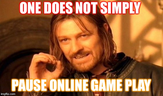 One Does Not Simply Meme | ONE DOES NOT SIMPLY; PAUSE ONLINE GAME PLAY | image tagged in memes,one does not simply | made w/ Imgflip meme maker