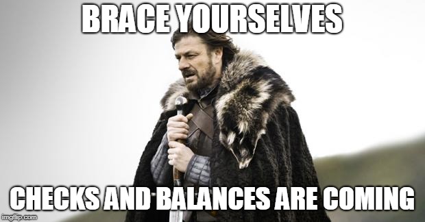 Winter Is Coming | BRACE YOURSELVES; CHECKS AND BALANCES ARE COMING | image tagged in winter is coming,AdviceAnimals | made w/ Imgflip meme maker