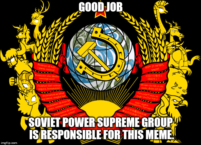 GOOD JOB; SOVIET POWER SUPREME GROUP IS RESPONSIBLE FOR THIS MEME. | made w/ Imgflip meme maker