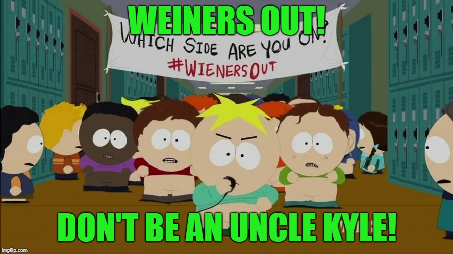 Weiners Out | WEINERS OUT! DON'T BE AN UNCLE KYLE! | image tagged in weiners out | made w/ Imgflip meme maker